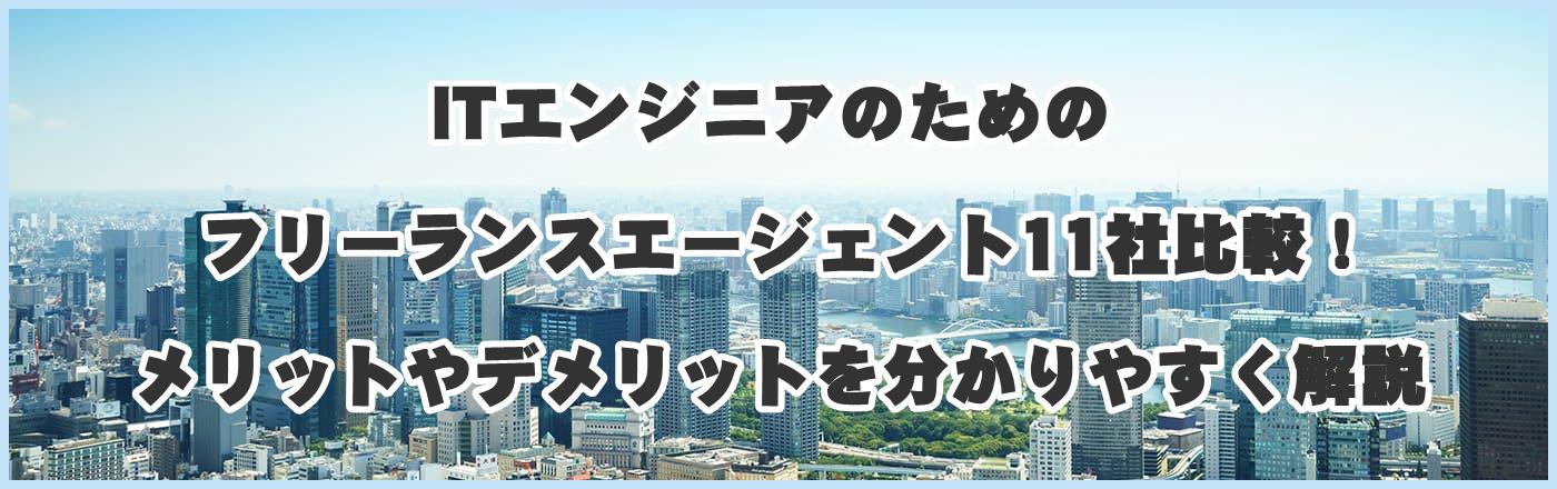 ITエンジニアのためのフリーランスエージェント11社比較!メリットやデメリットを分かりやすく解説